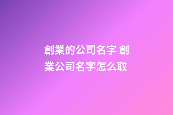 創業的公司名字 創業公司名字怎么取